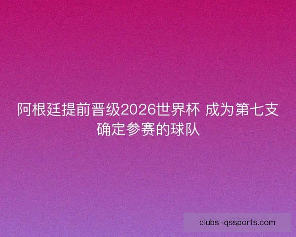 阿根廷提前晋级2026世界杯 成为第七支确定参赛的球队