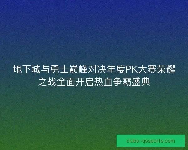 地下城与勇士巅峰对决年度PK大赛荣耀之战全面开启热血争霸盛典